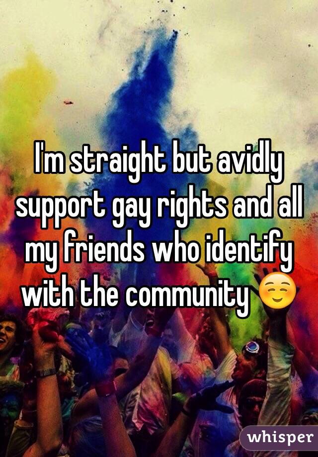 I'm straight but avidly support gay rights and all my friends who identify with the community ☺️