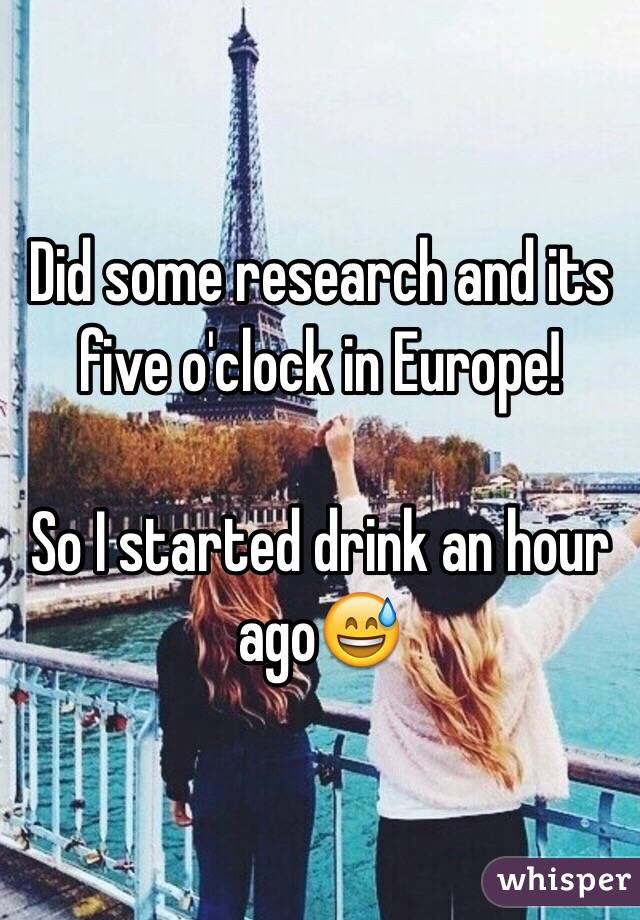 Did some research and its five o'clock in Europe!
 
So I started drink an hour ago😅