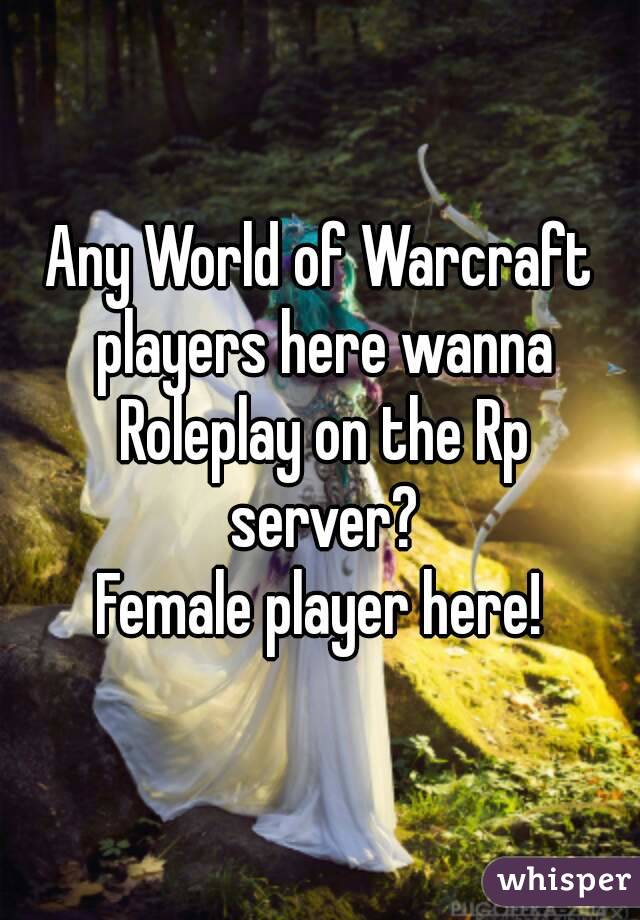 Any World of Warcraft players here wanna Roleplay on the Rp server?
Female player here!