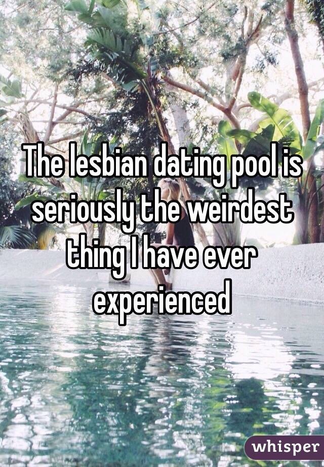 The lesbian dating pool is seriously the weirdest thing I have ever experienced 