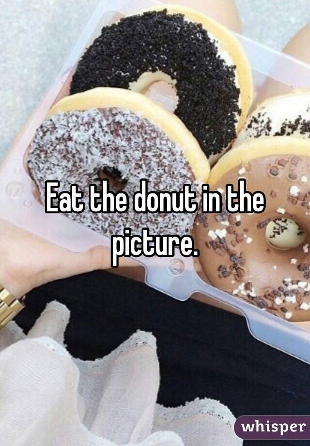 Eat the donut in the picture. 