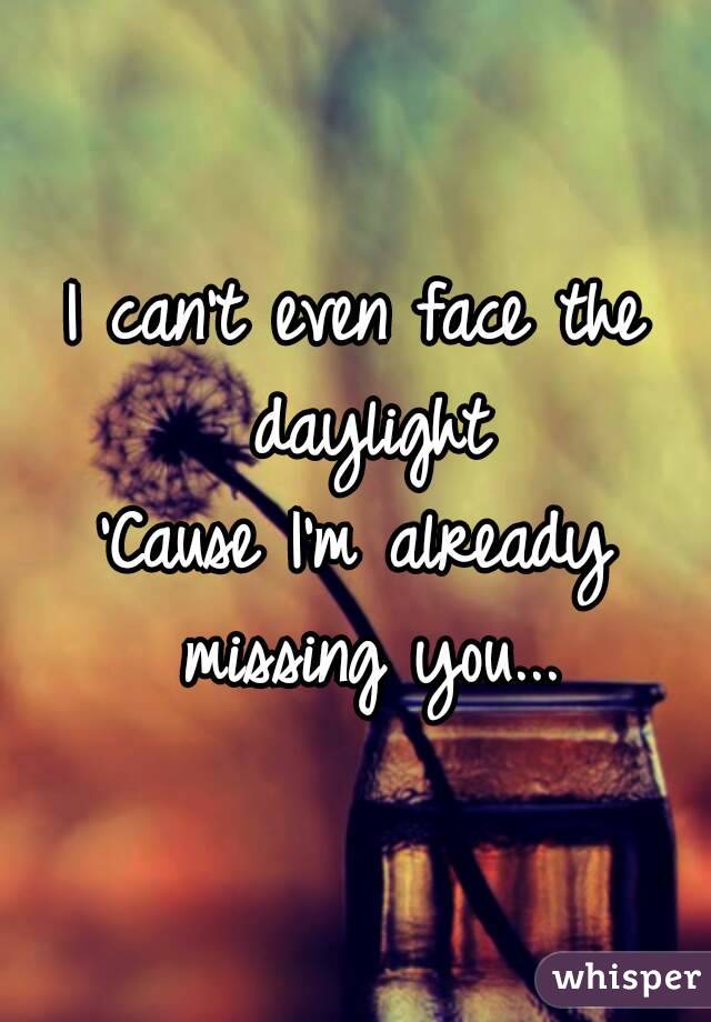 I can't even face the daylight
'Cause I'm already missing you...