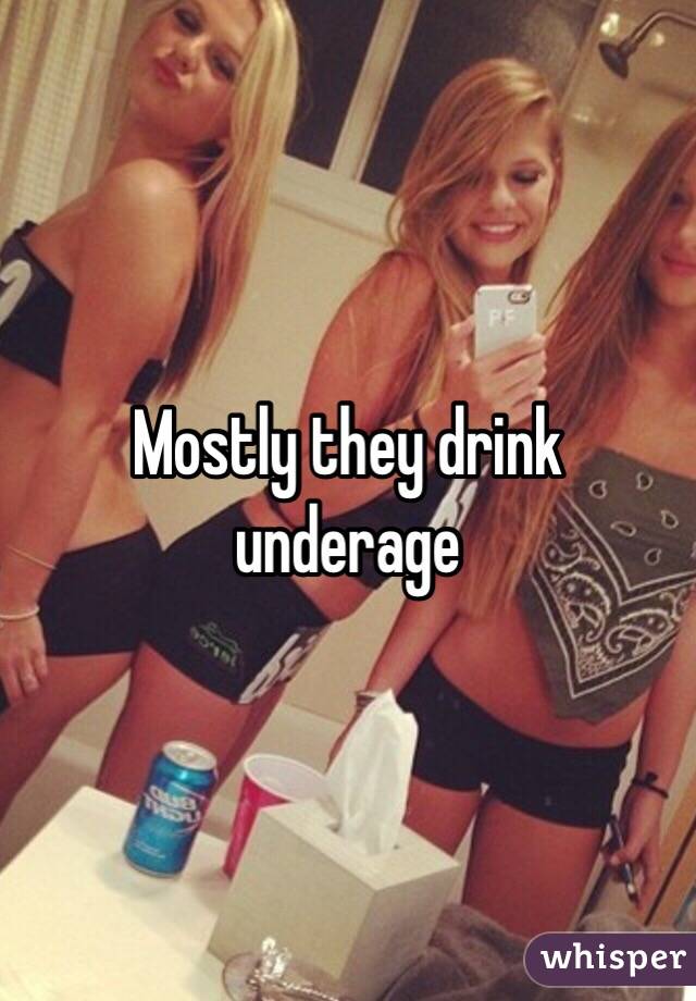 Mostly they drink underage 