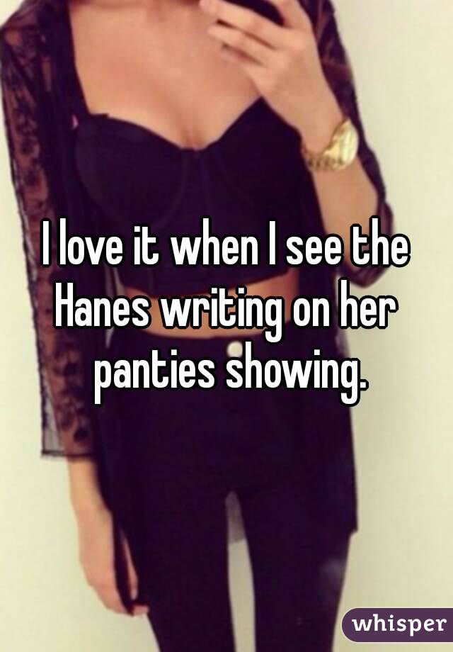 I love it when I see the Hanes writing on her  panties showing.