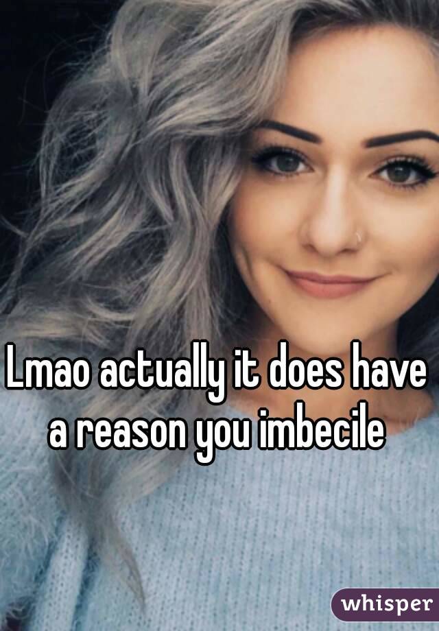 Lmao actually it does have a reason you imbecile 