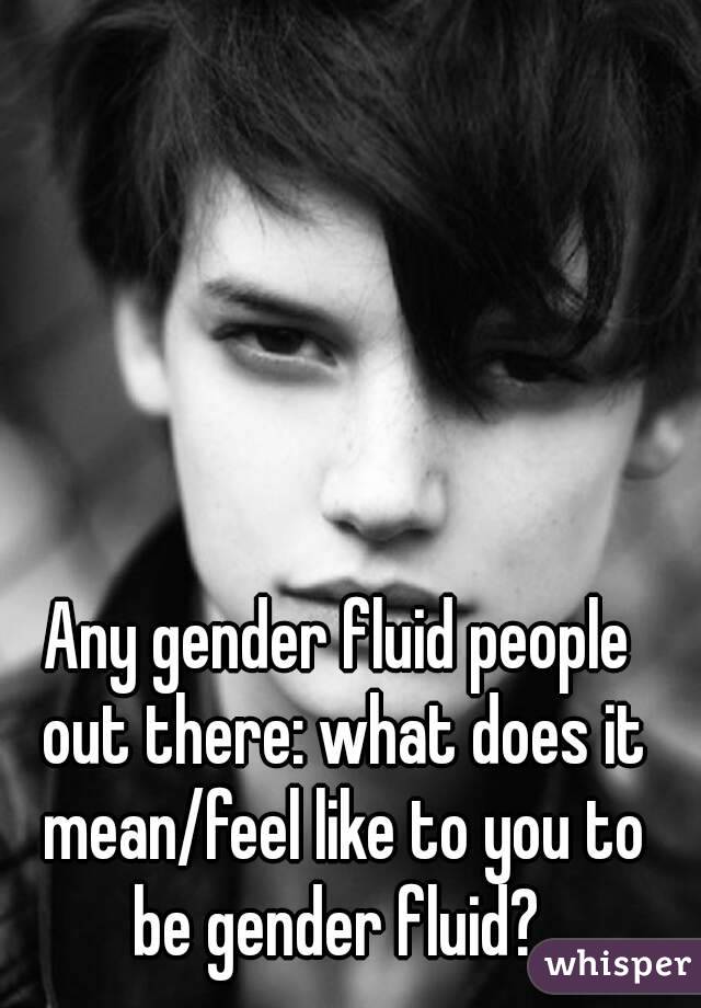 Any gender fluid people out there: what does it mean/feel like to you to be gender fluid? 