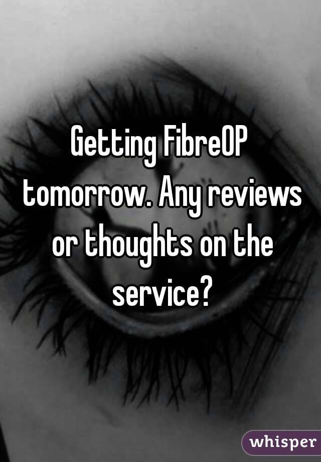 Getting FibreOP tomorrow. Any reviews or thoughts on the service?