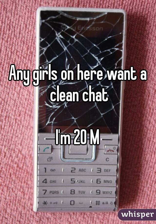 Any girls on here want a clean chat

I'm 20 M