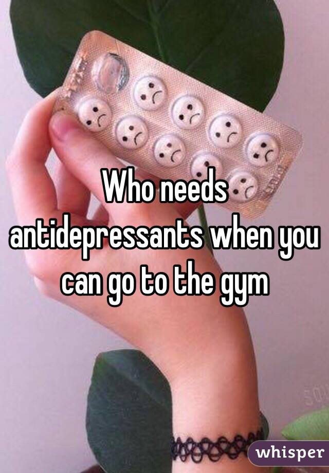 Who needs antidepressants when you can go to the gym 