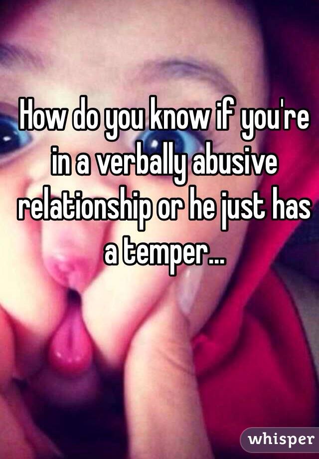 How do you know if you're in a verbally abusive relationship or he just has a temper...
