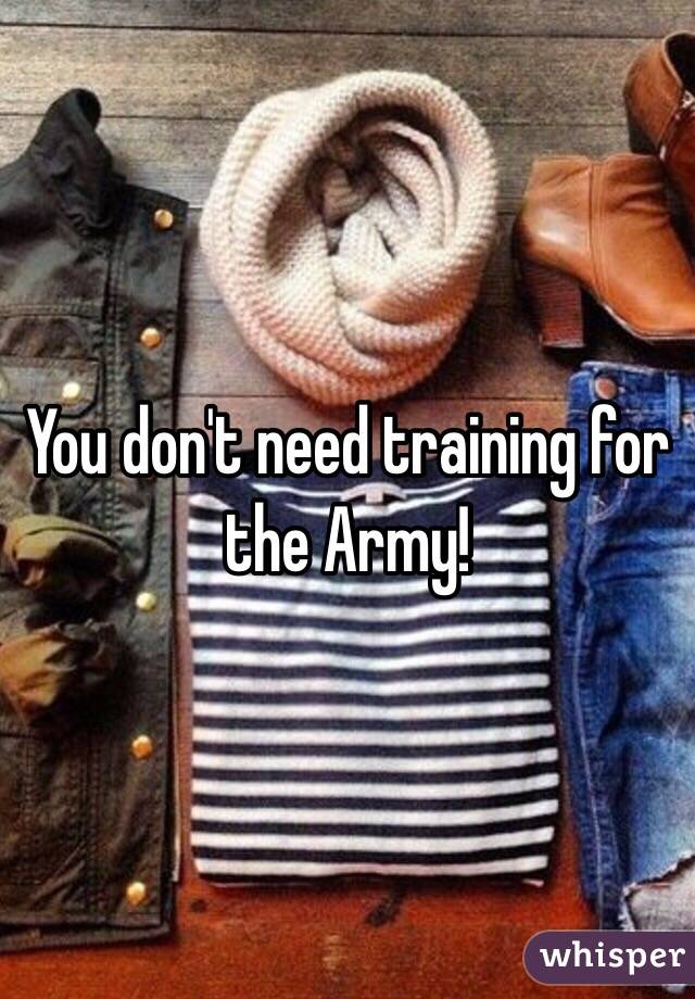 You don't need training for the Army!