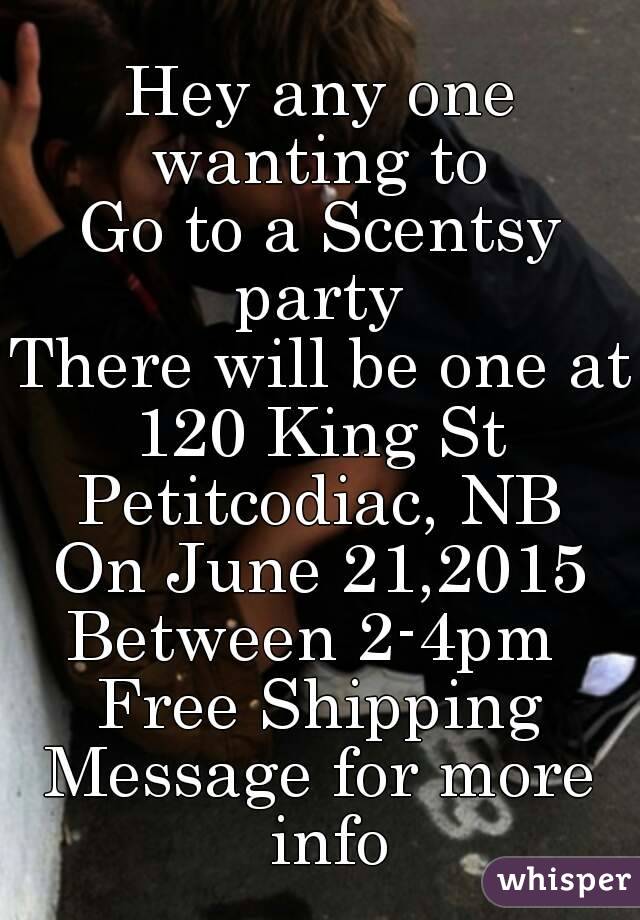 Hey any one wanting to 
Go to a Scentsy party 
There will be one at
120 King St
Petitcodiac, NB
On June 21,2015
Between 2-4pm 
Free Shipping
Message for more info