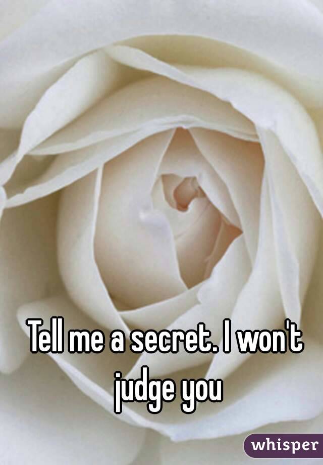 Tell me a secret. I won't judge you