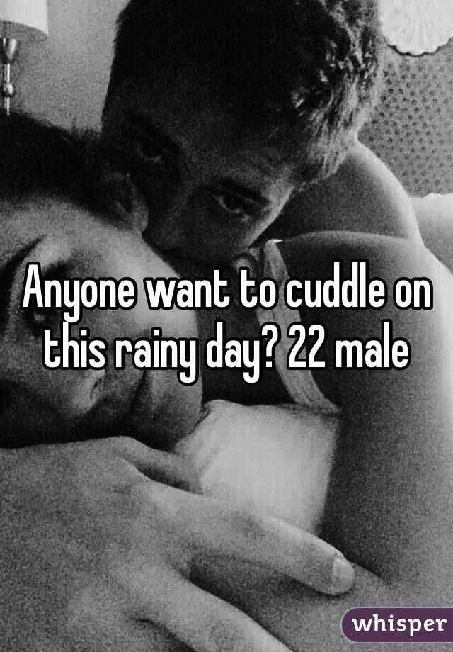 Anyone want to cuddle on this rainy day? 22 male 