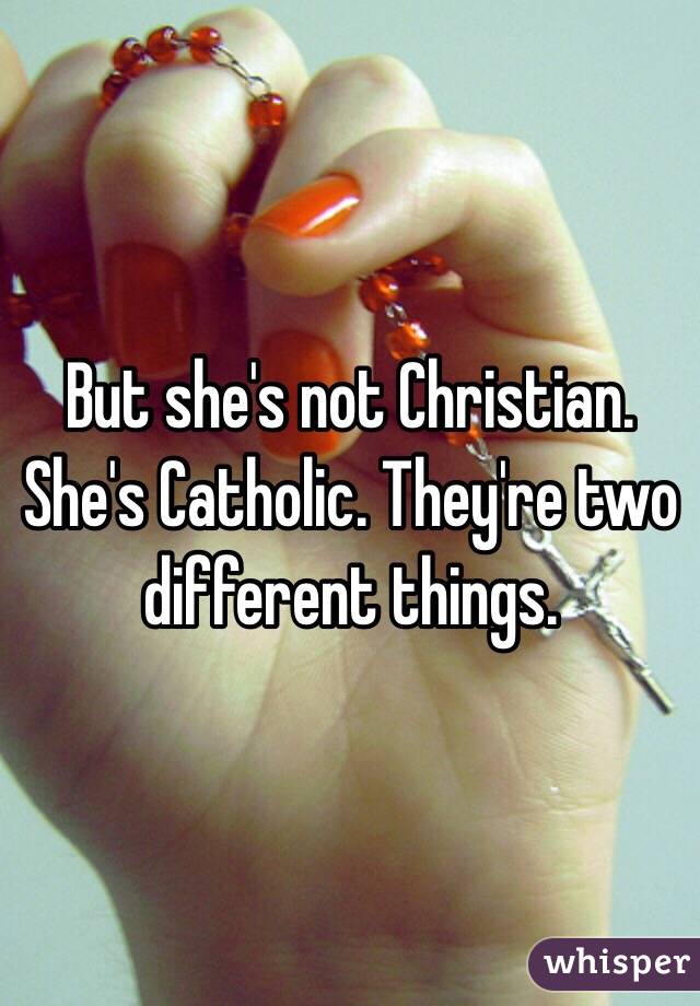 But she's not Christian. She's Catholic. They're two different things. 