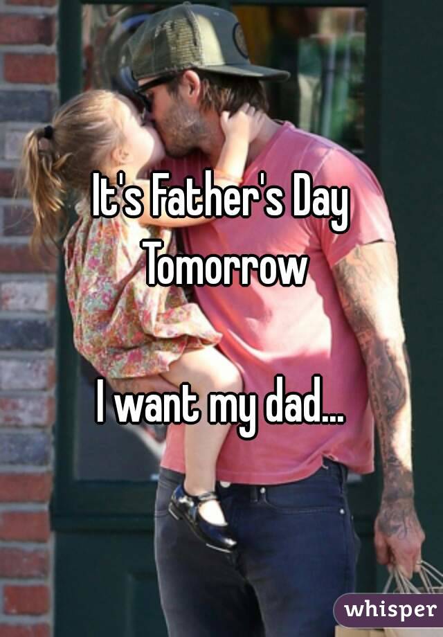 It's Father's Day Tomorrow

I want my dad...