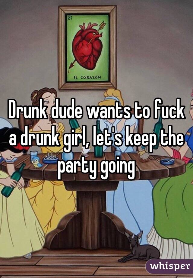 Drunk dude wants to fuck a drunk girl, let's keep the party going 