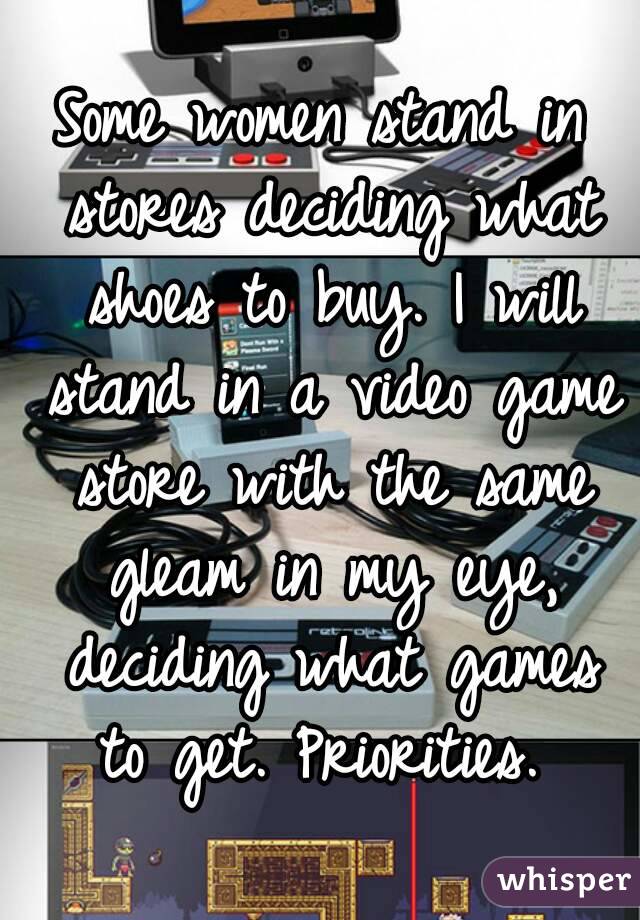 Some women stand in stores deciding what shoes to buy. I will stand in a video game store with the same gleam in my eye, deciding what games to get. Priorities. 