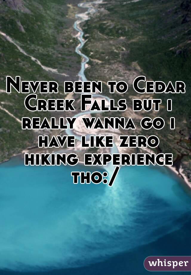 Never been to Cedar Creek Falls but i really wanna go i have like zero hiking experience tho:/ 