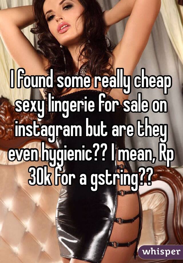 I found some really cheap sexy lingerie for sale on instagram but are they even hygienic?? I mean, Rp 30k for a gstring?? 