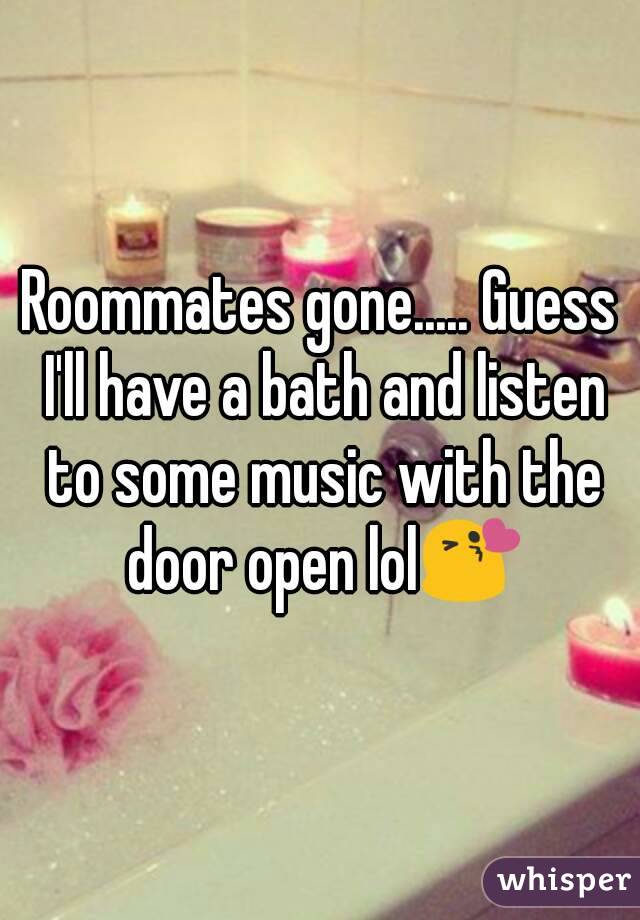 Roommates gone..... Guess I'll have a bath and listen to some music with the door open lol😘