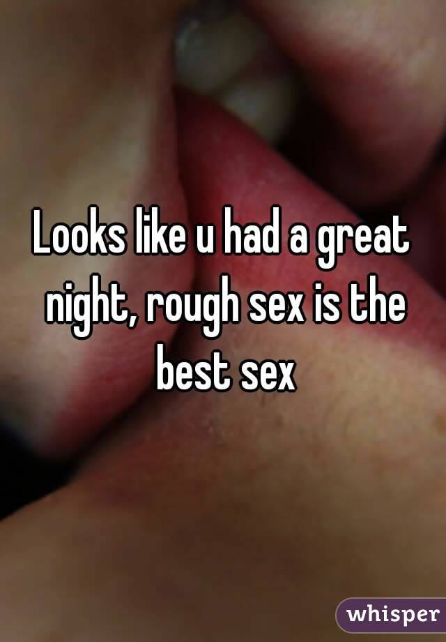 Looks like u had a great night, rough sex is the best sex