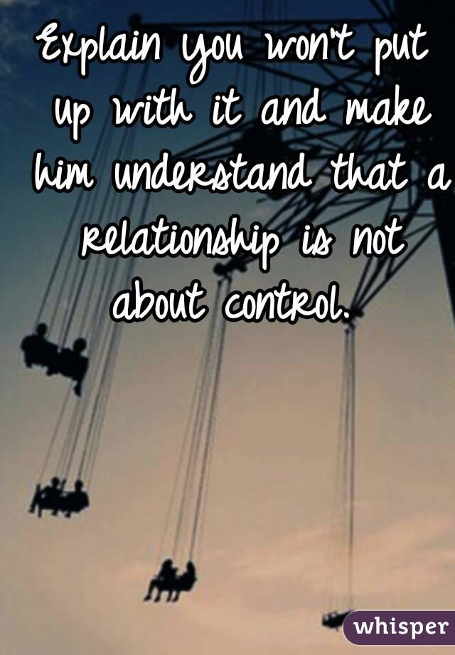 Explain you won't put up with it and make him understand that a relationship is not about control. 