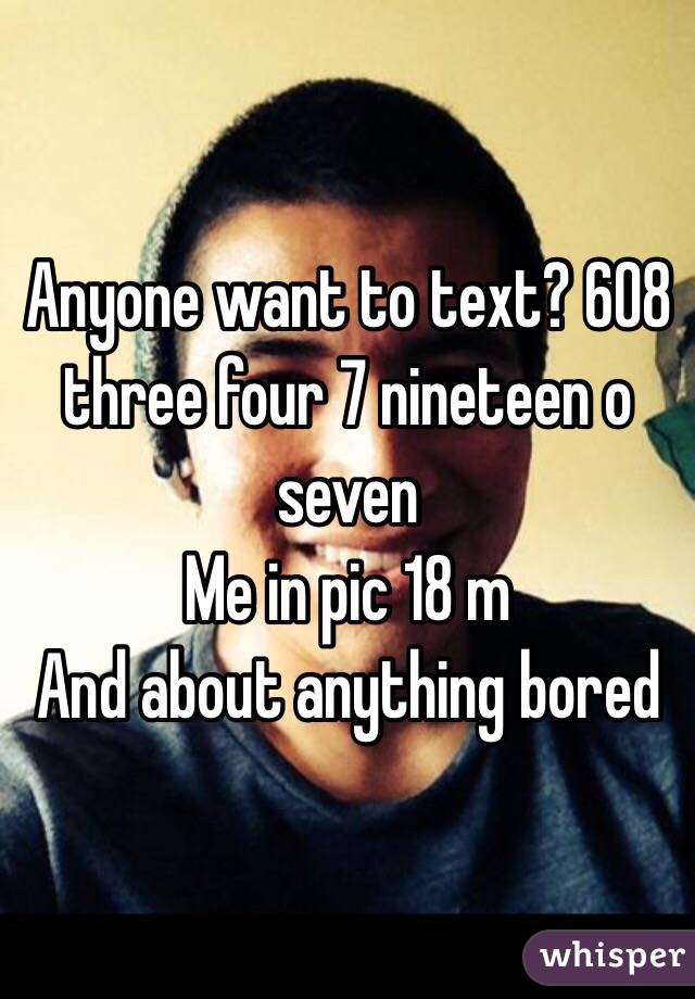 Anyone want to text? 608 three four 7 nineteen o seven 
Me in pic 18 m
And about anything bored 
