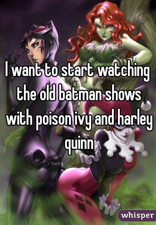 I want to start watching the old batman shows with poison ivy and harley quinn