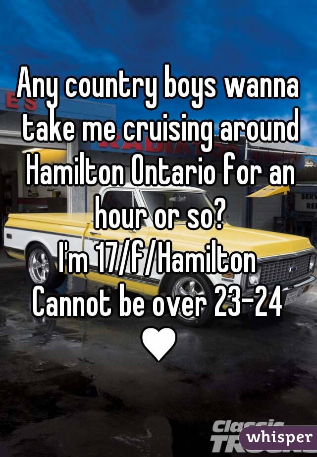 Any country boys wanna take me cruising around Hamilton Ontario for an hour or so?
I'm 17/f/Hamilton
Cannot be over 23-24
♥