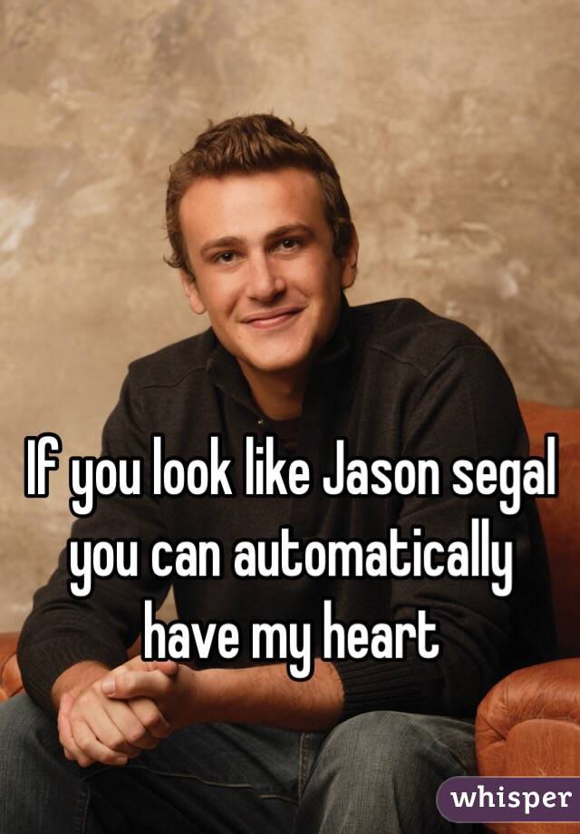 If you look like Jason segal you can automatically have my heart 