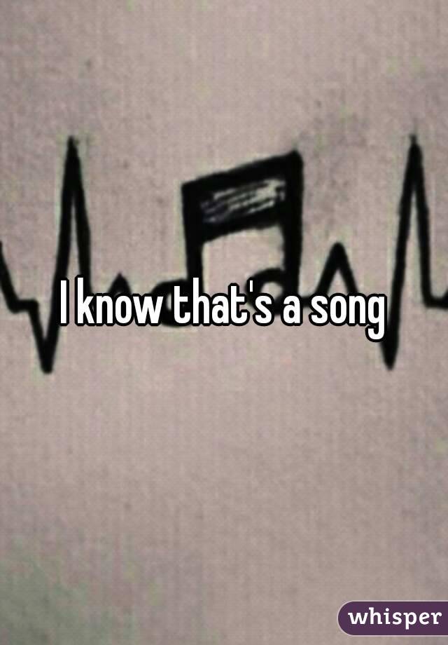 I know that's a song