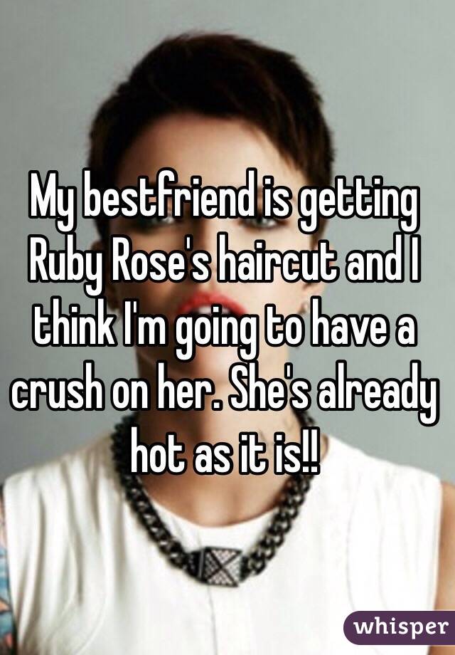 My bestfriend is getting Ruby Rose's haircut and I think I'm going to have a crush on her. She's already hot as it is!!