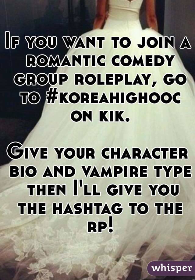 If you want to join a romantic comedy group roleplay, go to #koreahighooc on kik.

Give your character bio and vampire type  then I'll give you the hashtag to the rp!