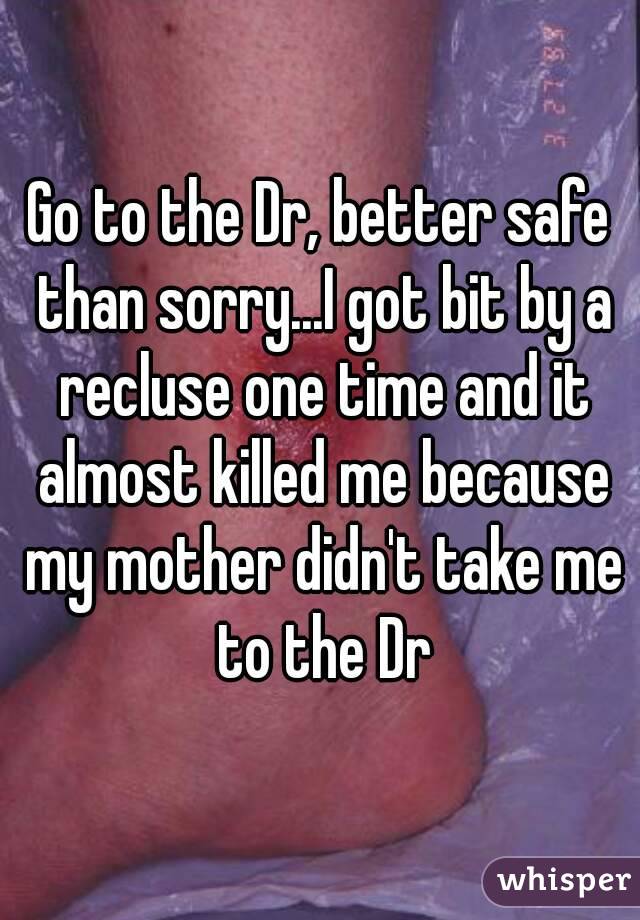 Go to the Dr, better safe than sorry...I got bit by a recluse one time and it almost killed me because my mother didn't take me to the Dr