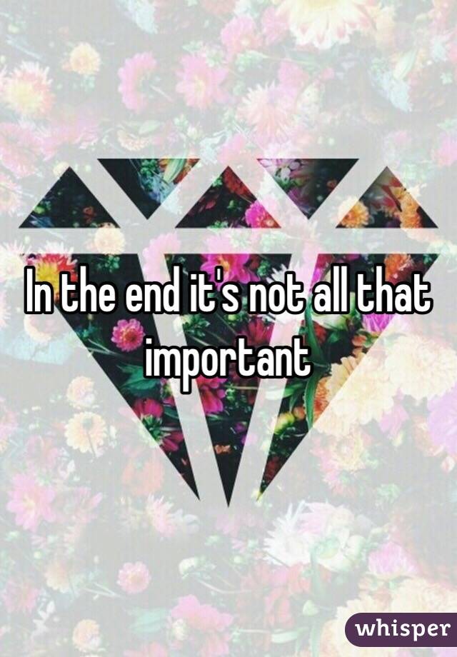 In the end it's not all that important