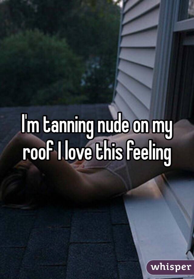 I'm tanning nude on my roof I love this feeling 