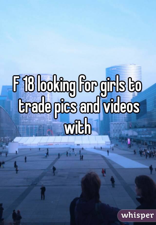 F 18 looking for girls to trade pics and videos with 
