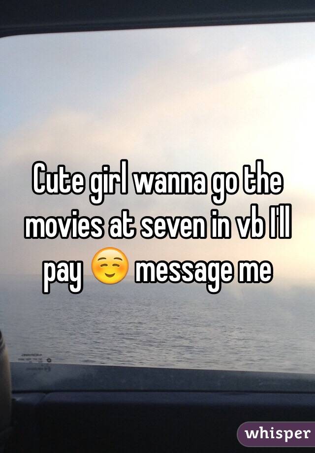 Cute girl wanna go the movies at seven in vb I'll pay ☺️ message me