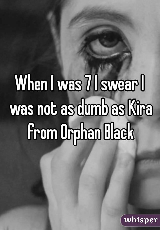 When I was 7 I swear I was not as dumb as Kira from Orphan Black