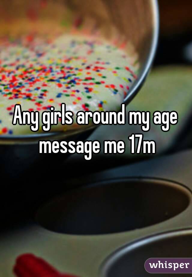 Any girls around my age message me 17m