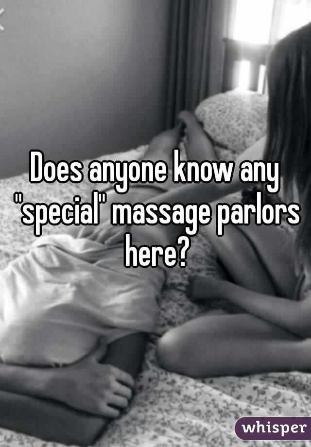 Does anyone know any "special" massage parlors here?