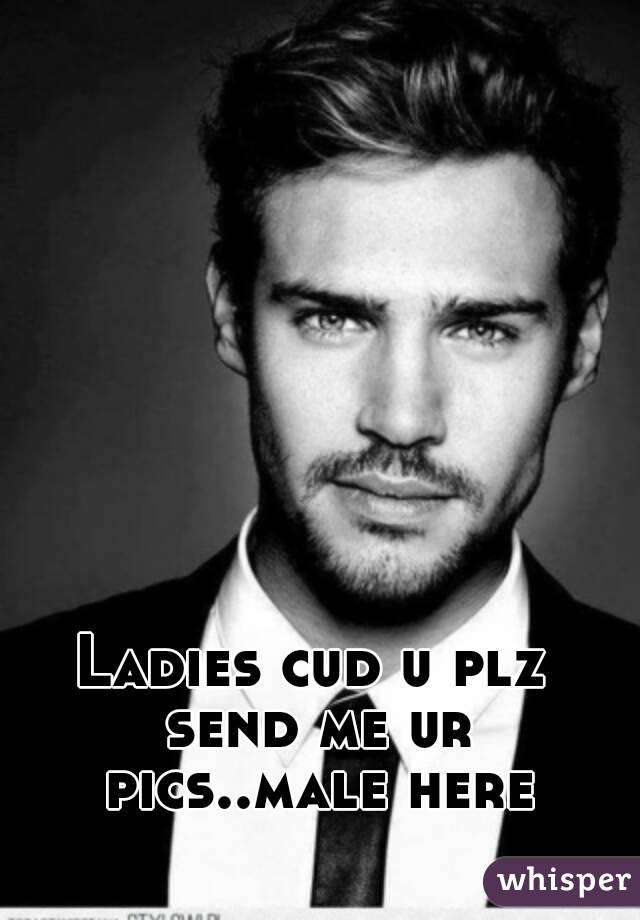 Ladies cud u plz send me ur pics..male here