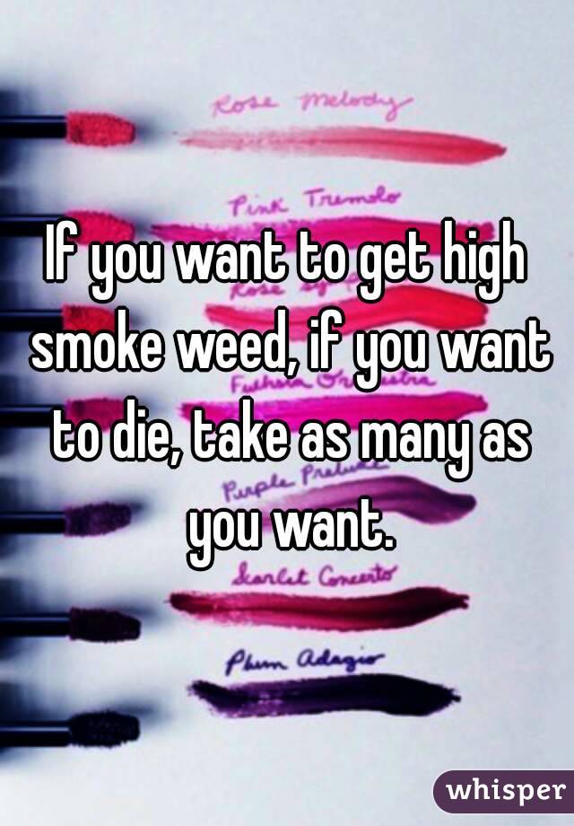 If you want to get high smoke weed, if you want to die, take as many as you want.