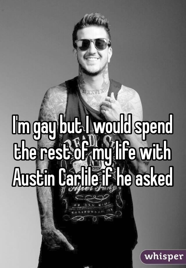 I'm gay but I would spend the rest of my life with Austin Carlile if he asked