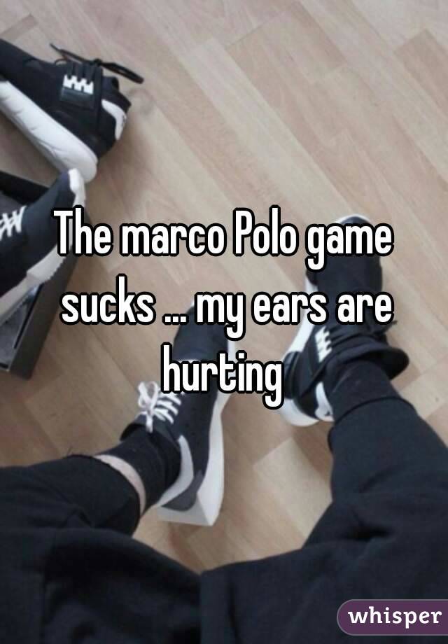 The marco Polo game sucks ... my ears are hurting 