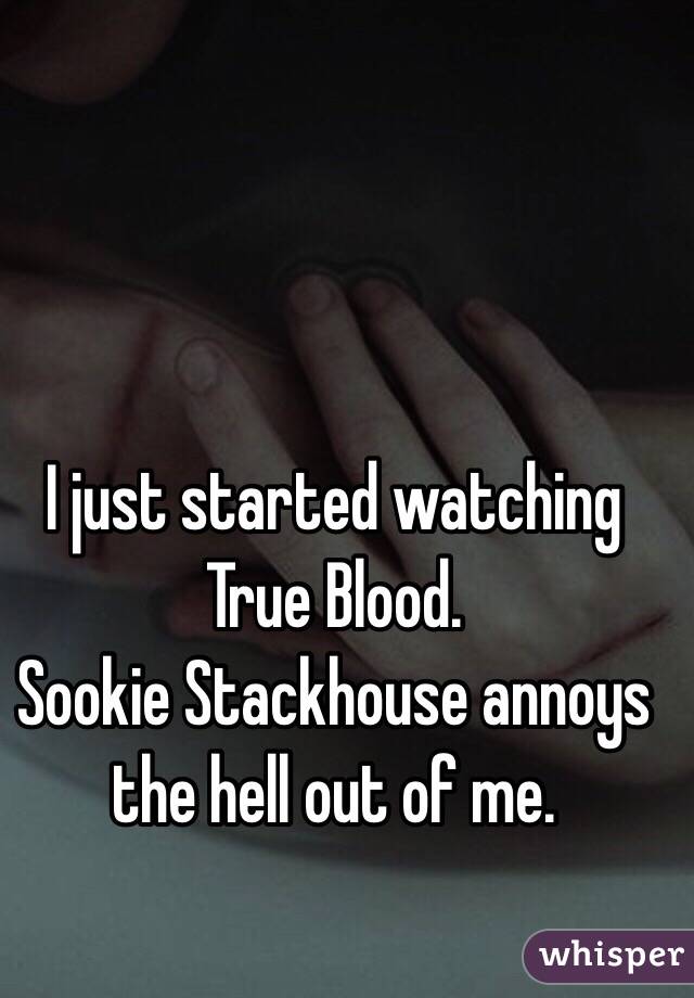 I just started watching True Blood. 
Sookie Stackhouse annoys the hell out of me.