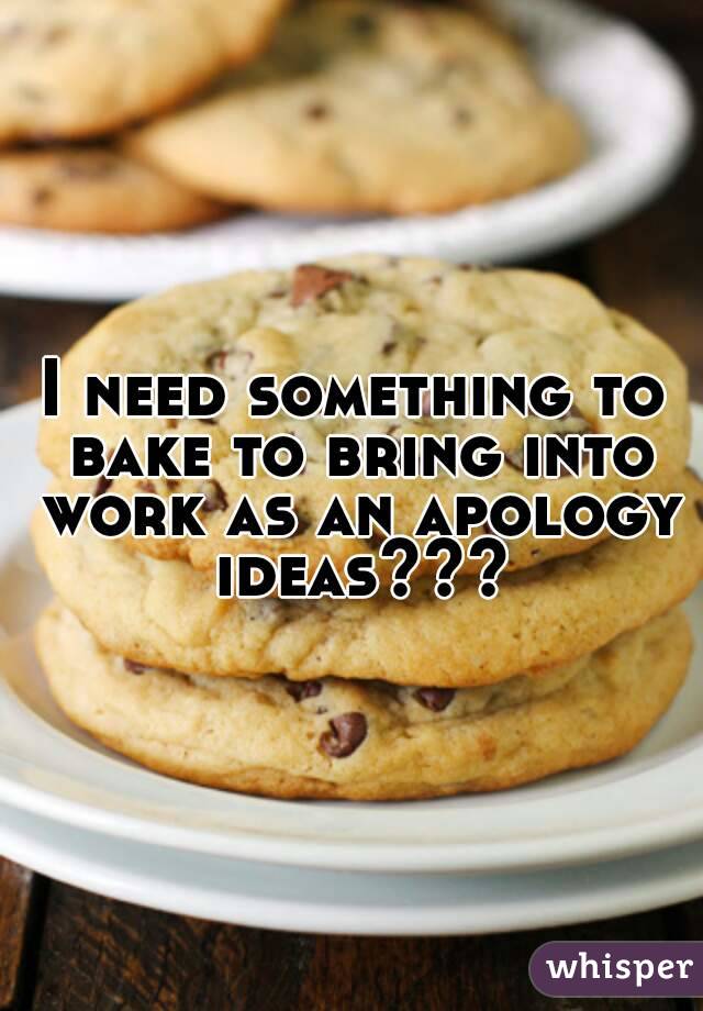 I need something to bake to bring into work as an apology ideas???