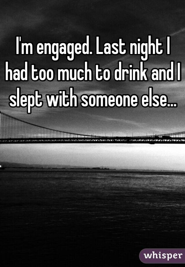 I'm engaged. Last night I had too much to drink and I slept with someone else... 