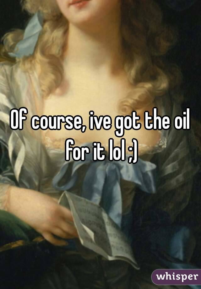 Of course, ive got the oil for it lol ;)